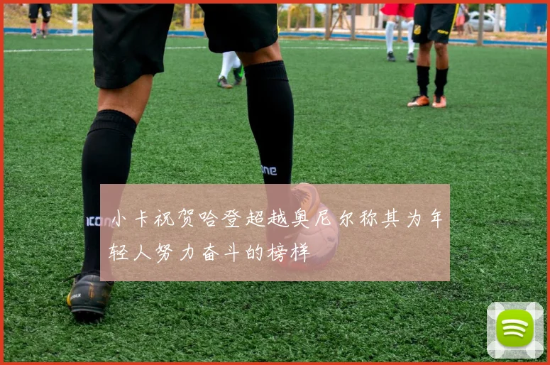 小卡祝贺哈登超越奥尼尔称其为年轻人努力奋斗的榜样