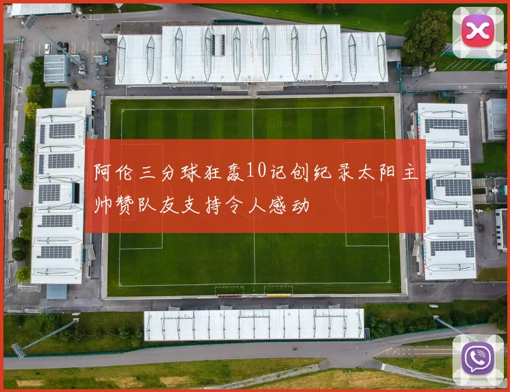 阿伦三分球狂轰10记创纪录太阳主帅赞队友支持令人感动