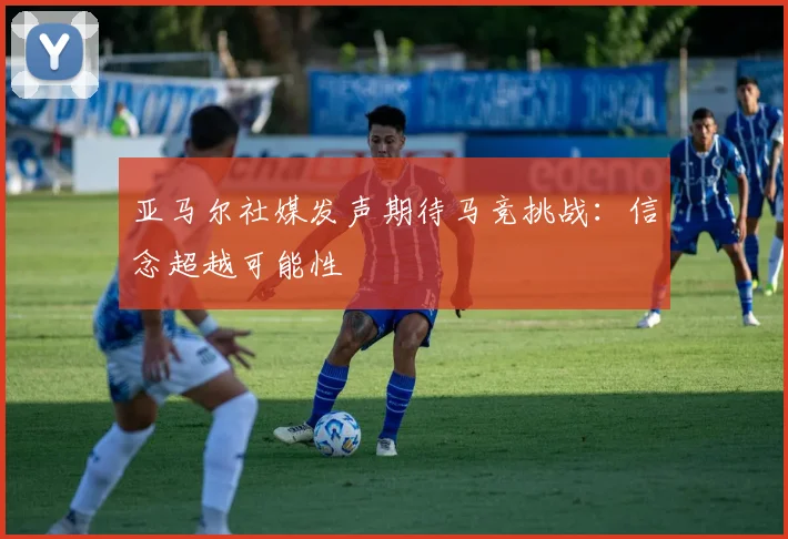 亚马尔社媒发声期待马竞挑战：信念超越可能性