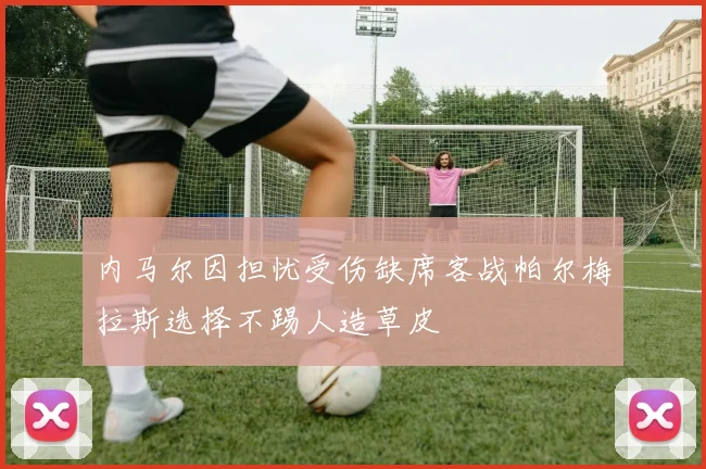 内马尔因担忧受伤缺席客战帕尔梅拉斯选择不踢人造草皮