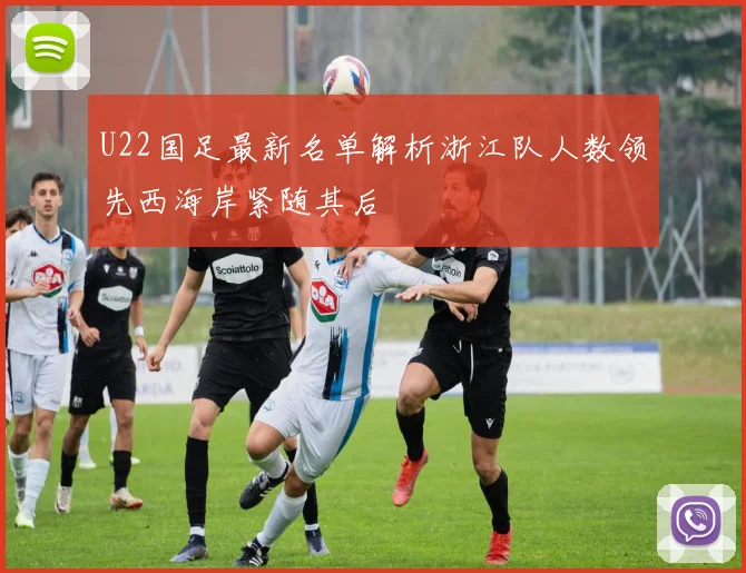 U22国足最新名单解析浙江队人数领先西海岸紧随其后