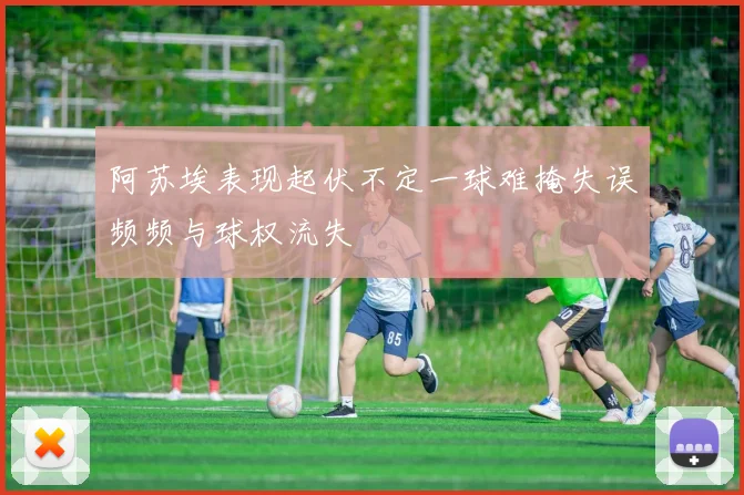 阿苏埃表现起伏不定一球难掩失误频频与球权流失