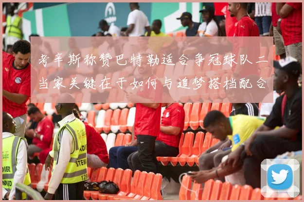 考辛斯称赞巴特勒适合争冠球队二当家关键在于如何与追梦搭档配合